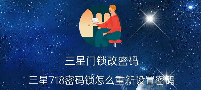 三星门锁改密码 三星718密码锁怎么重新设置密码？